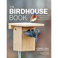 The Birdhouse Book: Building, Placing, and Maintaining Great Homes for Great Birds The Birdhouse Book: Building, Placing, and Maintaining Great Homes for Great Birds Paperback Kindle