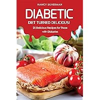 Diabetic Diet Turned Delicious!: 25 Delicious Recipes for Those with Diabetes Diabetic Diet Turned Delicious!: 25 Delicious Recipes for Those with Diabetes Kindle Paperback