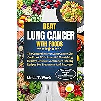BEAT LUNG CANCER WITH FOODS: The Comprehensive Lung Cancer Diet Cookbook With Essential Nourishing Healthy Delicious Anticancer Healing Recipes For Treatment And Recovery. BEAT LUNG CANCER WITH FOODS: The Comprehensive Lung Cancer Diet Cookbook With Essential Nourishing Healthy Delicious Anticancer Healing Recipes For Treatment And Recovery. Kindle Hardcover Paperback