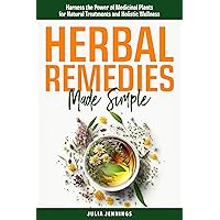 Herbal Remedies Made Simple: Harness the Power of Medicinal Plants for Natural Treatments and Holistic Wellness Herbal Remedies Made Simple: Harness the Power of Medicinal Plants for Natural Treatments and Holistic Wellness Kindle Paperback