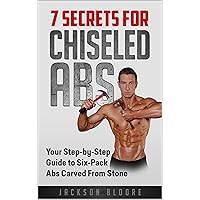 7 Secrets For Chiseled Abs: Your Step-by-Step Guide to Six-Pack Abs Carved From Stone 7 Secrets For Chiseled Abs: Your Step-by-Step Guide to Six-Pack Abs Carved From Stone Kindle