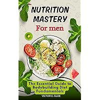 Nutrition Mastery for Men: The Essential Guide to Bodybuilding Diet Fundamentals Nutrition Mastery for Men: The Essential Guide to Bodybuilding Diet Fundamentals Kindle Paperback
