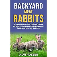 Backyard Meat Rabbits: A Comprehensive Guide to Raising Rabbits for Meat, Including Tips on Choosing a Breed, Building the Coop, and Harvesting (Raising Livestock)