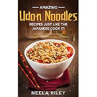 Amazing Udon Noodles Recipes Just Like The Japanese Cook It!: An Encompassing Cookbook of Delicious Udon Noodles Dishes! Amazing Udon Noodles Recipes Just Like The Japanese Cook It!: An Encompassing Cookbook of Delicious Udon Noodles Dishes! Kindle Paperback