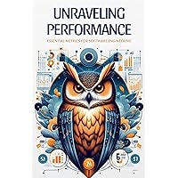 Unraveling Performance: Essential Metrics for Software Engineering Unraveling Performance: Essential Metrics for Software Engineering Kindle