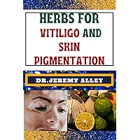 HERBS FOR VITILIGO AND SKIN PIGMENTATION: Unlocking Nature's Palette, Nourish Your Epidermis, Restore Your Glow: Harnessing The Power Of Medicine For Healthy Restoration HERBS FOR VITILIGO AND SKIN PIGMENTATION: Unlocking Nature's Palette, Nourish Your Epidermis, Restore Your Glow: Harnessing The Power Of Medicine For Healthy Restoration Kindle Paperback