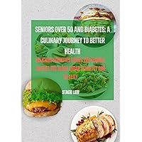 SENIORS OVER 50 AND DIABETES: A CULINARY JOURNEY TO BETTER HEALTH: DELICIOUS DIABETICS DISHES FOR SENIORS, RECIPES FOR BLOOD SUGAR STABILITY AND VITALITY