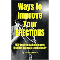 Ways to Improve Your ERECTIONS: STOP Erectile Dysfunction and INCREASE Testosterone Naturally Ways to Improve Your ERECTIONS: STOP Erectile Dysfunction and INCREASE Testosterone Naturally Kindle Paperback