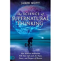 The Science of Supernatural Thinking: How Biblical Meditation Fills Your Life with the Peace, Power, and Purpose of Heaven The Science of Supernatural Thinking: How Biblical Meditation Fills Your Life with the Peace, Power, and Purpose of Heaven Paperback Kindle