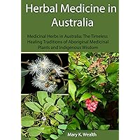 Herbal Medicine in Australia: Medicinal Herbs in Australia: The Timeless Healing Traditions of Aboriginal Medicinal Plants and Indigenous Wisdom Herbal Medicine in Australia: Medicinal Herbs in Australia: The Timeless Healing Traditions of Aboriginal Medicinal Plants and Indigenous Wisdom Kindle Paperback