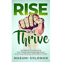 Rise and Thrive: A Guide for Transforming Your Mood, Cultivating Inspiration, and Living Vibrantly with Chronic Illness Rise and Thrive: A Guide for Transforming Your Mood, Cultivating Inspiration, and Living Vibrantly with Chronic Illness Kindle Paperback