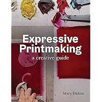 Expressive Printmaking: A Creative Guide Expressive Printmaking: A Creative Guide Paperback Kindle