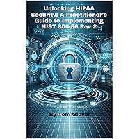 Unlocking HIPAA Security: A Practitioner's Guide to Implementing NIST 800-66 Rev 2 Unlocking HIPAA Security: A Practitioner's Guide to Implementing NIST 800-66 Rev 2 Kindle Paperback Hardcover