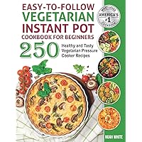 Easy-to-Follow Vegetarian Instant Pot Cookbook for Beginners: 250 Healthy and Tasty Vegetarian Pressure Cooker Recipes. (Vegetarian Cooking) Easy-to-Follow Vegetarian Instant Pot Cookbook for Beginners: 250 Healthy and Tasty Vegetarian Pressure Cooker Recipes. (Vegetarian Cooking) Paperback