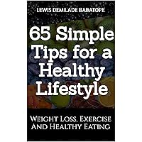 65 Simple Tips for a Healthy Lifestyle: Weight Loss, Exercise and Healthy Eating