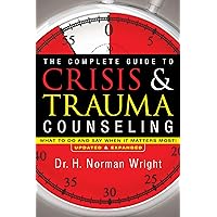 The Complete Guide to Crisis & Trauma Counseling: What to Do and Say When It Matters Most!, Rev. Ed.