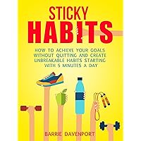 Sticky Habits: How to Achieve Your Goals without Quitting and Create Unbreakable Habits Starting with Five Minutes a Day Sticky Habits: How to Achieve Your Goals without Quitting and Create Unbreakable Habits Starting with Five Minutes a Day Kindle Paperback