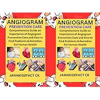 ANGIOGRAM PREVENTION CARE: Comprehensive Guide on Importance of Angiogram Prevention Care and How to Find Problems & Remedies For Human Health.
