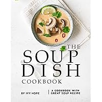 The Soup Dish Cookbook: A Cookbook with Great Soup Recipe The Soup Dish Cookbook: A Cookbook with Great Soup Recipe Kindle Paperback