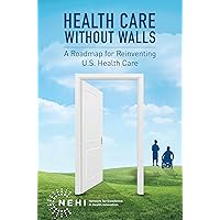 Health Care Without Walls: A Roadmap for Reinventing U.S. Health Care Health Care Without Walls: A Roadmap for Reinventing U.S. Health Care Kindle Paperback
