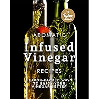 Aromatic Infused Vinegar Recipes: Flavor-Packed Ways to Enjoy Your Vinegar Better Aromatic Infused Vinegar Recipes: Flavor-Packed Ways to Enjoy Your Vinegar Better Kindle Paperback