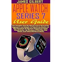 APPLE WATCH SERIES 7 User Guide: The Complete Step By Step Practical Manual For Beginners And Seniors To Effectively Master All The Functions Of The New Features In Apple Watch Series 7 In Watchos 8. APPLE WATCH SERIES 7 User Guide: The Complete Step By Step Practical Manual For Beginners And Seniors To Effectively Master All The Functions Of The New Features In Apple Watch Series 7 In Watchos 8. Kindle Hardcover Paperback