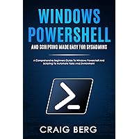 Windows Powershell and Scripting Made Easy For Sysadmins: A Comprehensive Beginners Guide To Windows Powershell And Scripting To Automate Tasks And Environment Windows Powershell and Scripting Made Easy For Sysadmins: A Comprehensive Beginners Guide To Windows Powershell And Scripting To Automate Tasks And Environment Kindle Paperback Hardcover