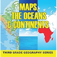 Maps, the Oceans & Continents : Third Grade Geography Series: 3rd Grade Books - Maps Exploring The World for Kids (Children's Explore the World Books) Maps, the Oceans & Continents : Third Grade Geography Series: 3rd Grade Books - Maps Exploring The World for Kids (Children's Explore the World Books) Kindle Paperback