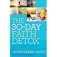 The 30-Day Faith Detox: Renew Your Mind, Cleanse Your Body, Heal Your Spirit The 30-Day Faith Detox: Renew Your Mind, Cleanse Your Body, Heal Your Spirit Paperback Kindle
