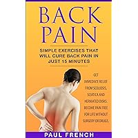 Back Pain: Simple Exercises That Will Cure Back Pain in Just 15 Minutes Back Pain: Simple Exercises That Will Cure Back Pain in Just 15 Minutes Kindle