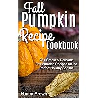 Fall Pumpkin Recipe Cookbook: 25+ Simple & Delicious Fall Pumpkin Recipes for the Perfect Holiday Season Fall Pumpkin Recipe Cookbook: 25+ Simple & Delicious Fall Pumpkin Recipes for the Perfect Holiday Season Kindle Paperback
