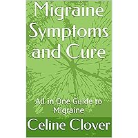 Migraine Symptoms and Cure: All in One Guide to Migraine Migraine Symptoms and Cure: All in One Guide to Migraine Kindle