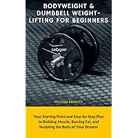 Bodyweight & Dumbbell Weightlifting for Beginners: Your Starting Point and Step-by-Step Plan to Building Muscle, Burning Fat, and Sculpting the Body of Your Dreams Bodyweight & Dumbbell Weightlifting for Beginners: Your Starting Point and Step-by-Step Plan to Building Muscle, Burning Fat, and Sculpting the Body of Your Dreams Kindle Paperback