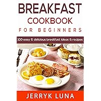 Breakfast Cookbook for Beginners: 100 Easy & Delicious Breakfast Ideas & Breakfast Recipes Breakfast Cookbook for Beginners: 100 Easy & Delicious Breakfast Ideas & Breakfast Recipes Kindle Paperback