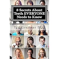 8 Secrets About Teeth EVERYONE Needs to Know: To Save Money, Time and Grief 8 Secrets About Teeth EVERYONE Needs to Know: To Save Money, Time and Grief Kindle Paperback