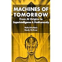 Machines of Tomorrow: From AI Origins to Superintelligence & Posthumanity Machines of Tomorrow: From AI Origins to Superintelligence & Posthumanity Kindle Hardcover Paperback