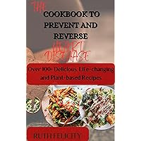 THE COOKBOOK TO PREVENT AND REVERSE HEART DISEASE: OVER 100+ DELICIOUS, LIFE-CHANGING AND PLANT-BASED RECIPES