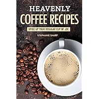 Heavenly Coffee Recipes: Spice Up Your Regular Cup of Joe Heavenly Coffee Recipes: Spice Up Your Regular Cup of Joe Kindle Paperback