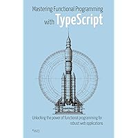 Mastering Functional Programming with TypeScript: Unlocking the Power of Functional Programming for Robust Web Applications Mastering Functional Programming with TypeScript: Unlocking the Power of Functional Programming for Robust Web Applications Kindle Paperback Hardcover