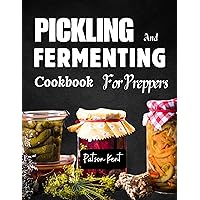 Pickling and Fermenting Cookbook For Preppers: A Unique Way of Preserving Meat, Fruits, Vegetables and Fish Recipes Pickling and Fermenting Cookbook For Preppers: A Unique Way of Preserving Meat, Fruits, Vegetables and Fish Recipes Kindle Paperback