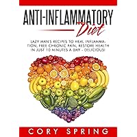 Anti-Inflammatory Diet: Lazy Man’s Delicious Recipes To Heal Inflammation, Free Chronic Pain & Restore Health In Just 10 Minutes A Day - Anti Inflammatory ... Cookbook, Pain Free, Weight Loss Book 1)