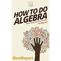 How To Do Algebra: Your Step By Step Guide To Algebra