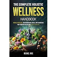 The Complete Holistic Wellness Handbook: Herbal Medicine, Aromatherapy, Yoga, and Ayurveda for Vibrant Health and Inner Harmony The Complete Holistic Wellness Handbook: Herbal Medicine, Aromatherapy, Yoga, and Ayurveda for Vibrant Health and Inner Harmony Kindle Hardcover Paperback