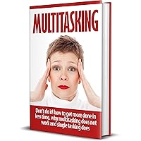 Multitasking:“Don’t Do It! How to get more done in less time. Why Multitasking does not work and single tasking does: How to get more done in less time. ... focus, Distractions, Stress, Organization,) Multitasking:“Don’t Do It! How to get more done in less time. Why Multitasking does not work and single tasking does: How to get more done in less time. ... focus, Distractions, Stress, Organization,) Kindle