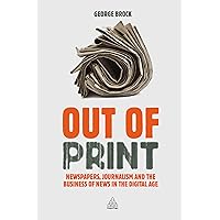 Out of Print: Newspapers, Journalism and the Business of News in the Digital Age Out of Print: Newspapers, Journalism and the Business of News in the Digital Age Kindle Hardcover Paperback