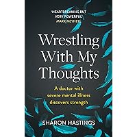 Wrestling With My Thoughts: A Doctor With Severe Mental Illness Discovers Strength Wrestling With My Thoughts: A Doctor With Severe Mental Illness Discovers Strength Paperback Kindle