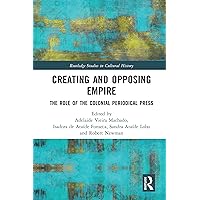 Creating and Opposing Empire: The Role of the Colonial Periodical Press (Routledge Studies in Cultural History) Creating and Opposing Empire: The Role of the Colonial Periodical Press (Routledge Studies in Cultural History) Kindle Hardcover Paperback