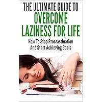 The Ultimate Guide To Overcome Laziness For Life: How To Stop Procrastination And Start Achieving Goals The Ultimate Guide To Overcome Laziness For Life: How To Stop Procrastination And Start Achieving Goals Kindle Paperback