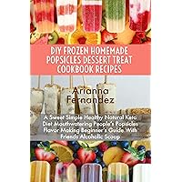 DIY FROZEN HOMEMADE POPSICLES DESSERT TREAT COOKBOOK RECIPES: A Sweet Simple Healthy Natural Keto Diet Mouthwatering People’s Popsicles Flavor Making Beginner’s Guide With Friends Alcoholic Scoop DIY FROZEN HOMEMADE POPSICLES DESSERT TREAT COOKBOOK RECIPES: A Sweet Simple Healthy Natural Keto Diet Mouthwatering People’s Popsicles Flavor Making Beginner’s Guide With Friends Alcoholic Scoop Kindle Paperback