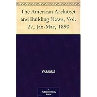 The American Architect and Building News, Vol. 27, Jan-Mar, 1890 The American Architect and Building News, Vol. 27, Jan-Mar, 1890 Kindle Paperback